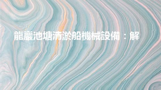 龍巖池塘清淤船機械設備：解放水域，重現(xiàn)碧波蕩漾的美景！